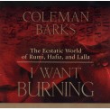 I Want Burning - The Ecstatic World of Rumi, Hafiz & Lalla - Coleman Barks
