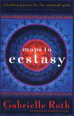 Gabrielle Roth - Maps to Ecstasy: A Healing Journey for the Untamed Spirit