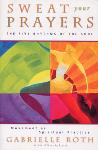 Gabrielle Roth - Sweat Your Prayers: The Five Rhythms of the Soul, Movement as a Spiritual Practice