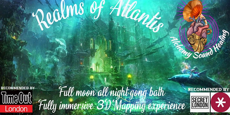 LONDON - REALMS OF ATLANTIS ALL NIGHT PUJA GONG BATH/ECSTATIC DANCE,4D VISUAL EX